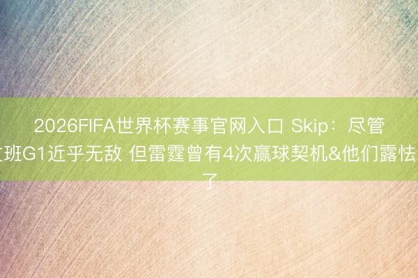 2026FIFA世界杯赛事官网入口 Skip：尽管文班G1近乎无敌 但雷霆曾有4次赢球契机&他们露怯了