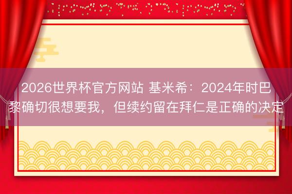 2026世界杯官方网站 基米希：2024年时巴黎确切很想要我，但续约留在拜仁是正确的决定