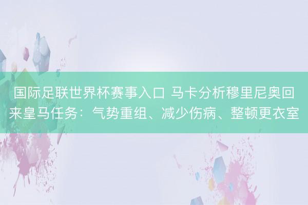 国际足联世界杯赛事入口 马卡分析穆里尼奥回来皇马任务：气势重组、减少伤病、整顿更衣室