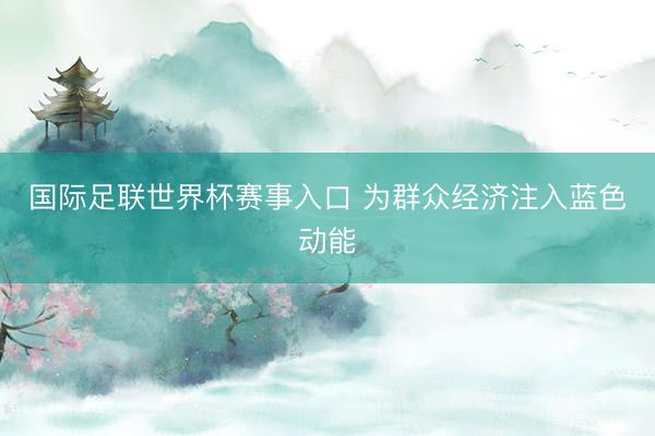 国际足联世界杯赛事入口 为群众经济注入蓝色动能