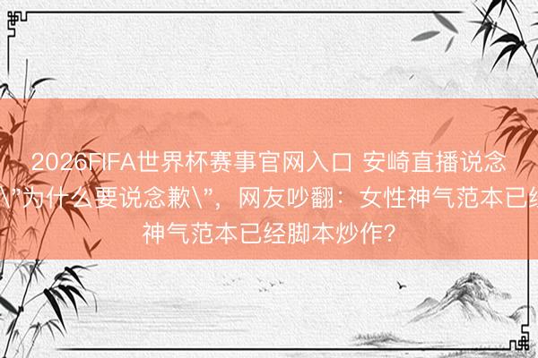 2026FIFA世界杯赛事官网入口 安崎直播说念歉张月反问
