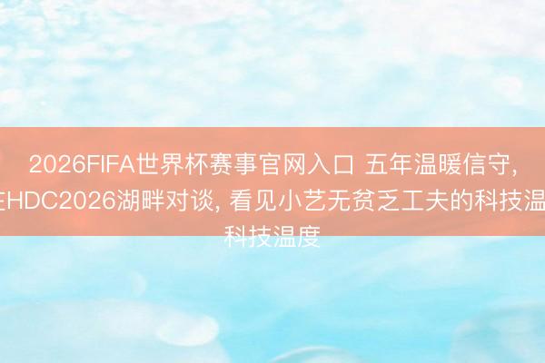 2026FIFA世界杯赛事官网入口 五年温暖信守, 在HDC2026湖畔对谈, 看见小艺无贫乏工夫的科技温度