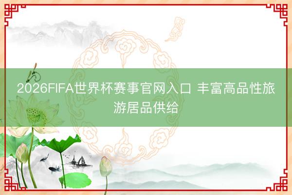 2026FIFA世界杯赛事官网入口 丰富高品性旅游居品供给
