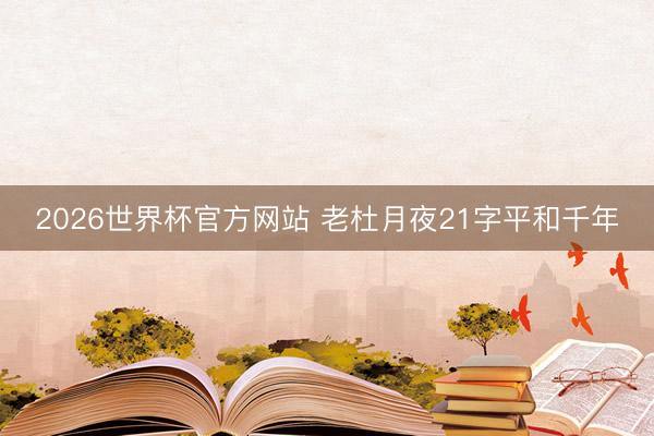 2026世界杯官方网站 老杜月夜21字平和千年