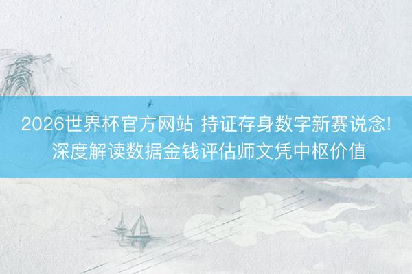 2026世界杯官方网站 持证存身数字新赛说念! 深度解读数据金钱评估师文凭中枢价值
