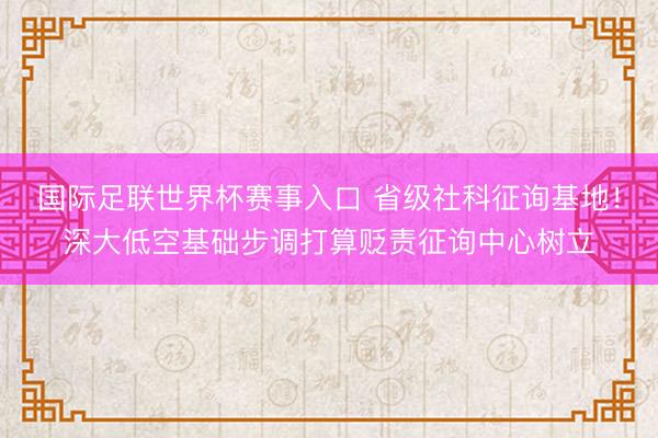 国际足联世界杯赛事入口 省级社科征询基地！深大低空基础步调打算贬责征询中心树立