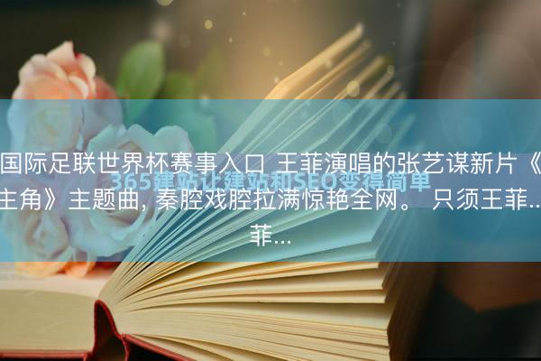 国际足联世界杯赛事入口 王菲演唱的张艺谋新片《主角》主题曲, 秦腔戏腔拉满惊艳全网。 只须王菲...