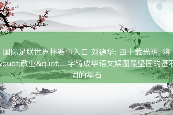 国际足联世界杯赛事入口 刘德华: 四十载光阴， 将"敬业"二字铸成华语文娱圈最坚固的基石